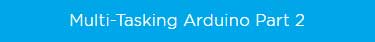Multi-Tasking Arduino Part 2 Code